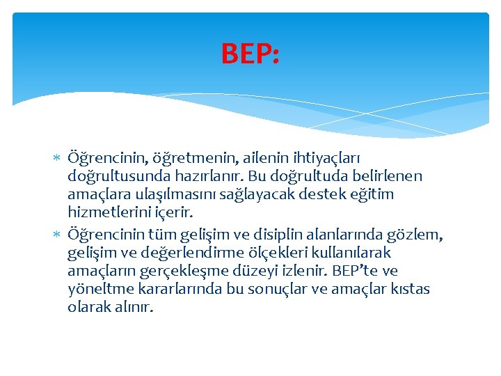 BEP: Öğrencinin, öğretmenin, ailenin ihtiyaçları doğrultusunda hazırlanır. Bu doğrultuda belirlenen amaçlara ulaşılmasını sağlayacak destek