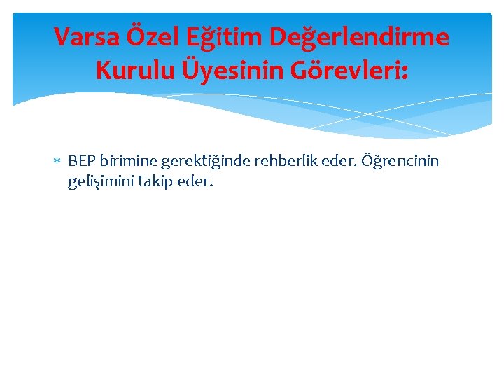 Varsa Özel Eğitim Değerlendirme Kurulu Üyesinin Görevleri: BEP birimine gerektiğinde rehberlik eder. Öğrencinin gelişimini