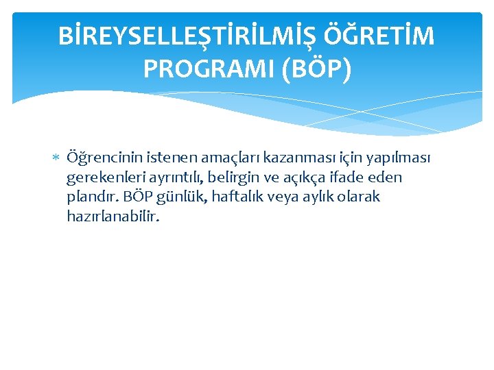 BİREYSELLEŞTİRİLMİŞ ÖĞRETİM PROGRAMI (BÖP) Öğrencinin istenen amaçları kazanması için yapılması gerekenleri ayrıntılı, belirgin ve