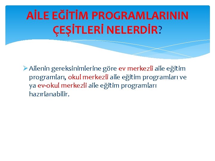 AİLE EĞİTİM PROGRAMLARININ ÇEŞİTLERİ NELERDİR? Ø Ailenin gereksinimlerine göre ev merkezli aile eğitim programları,