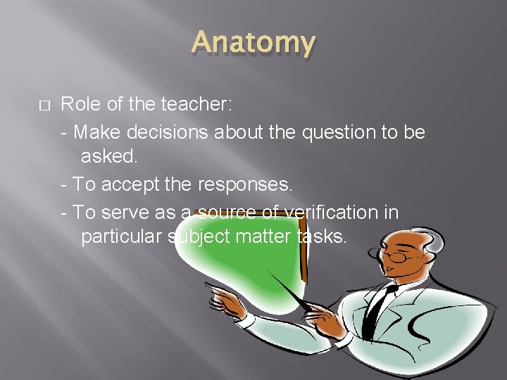 Anatomy � Role of the teacher: - Make decisions about the question to be