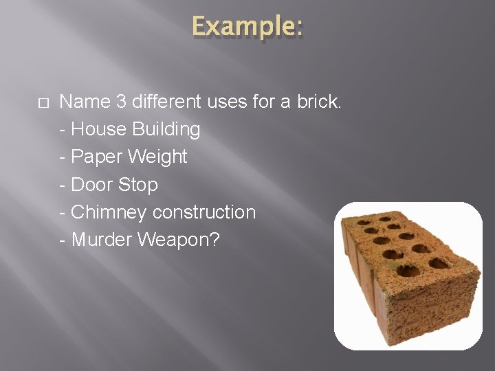 Example: � Name 3 different uses for a brick. - House Building - Paper