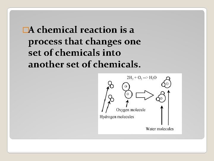 �A chemical reaction is a process that changes one set of chemicals into another