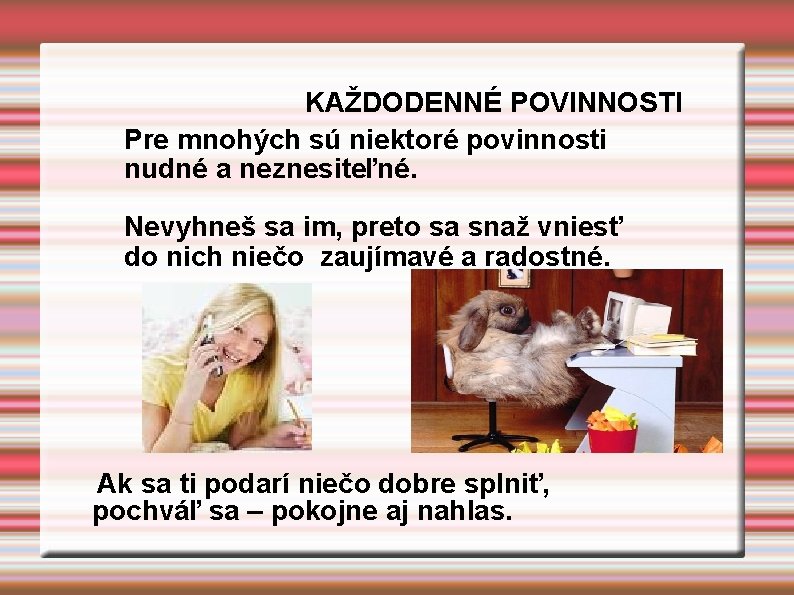 KAŽDODENNÉ POVINNOSTI Pre mnohých sú niektoré povinnosti nudné a neznesiteľné. Nevyhneš sa im, preto