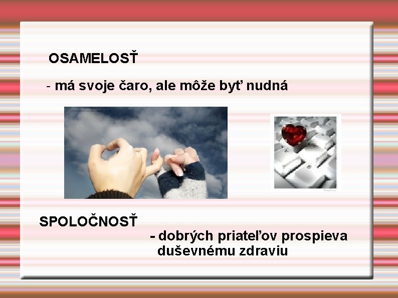 OSAMELOSŤ - má svoje čaro, ale môže byť nudná SPOLOČNOSŤ - dobrých priateľov prospieva