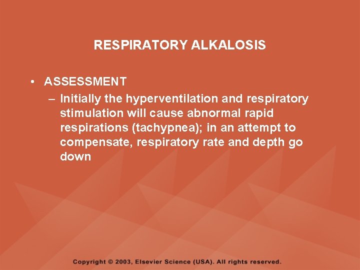 RESPIRATORY ALKALOSIS • ASSESSMENT – Initially the hyperventilation and respiratory stimulation will cause abnormal