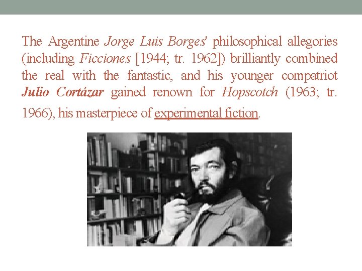 The Argentine Jorge Luis Borges' philosophical allegories (including Ficciones [1944; tr. 1962]) brilliantly combined