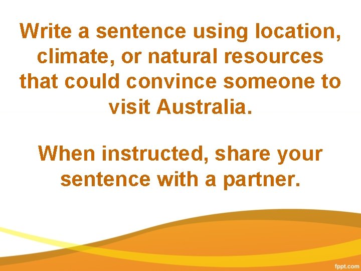 Write a sentence using location, climate, or natural resources that could convince someone to