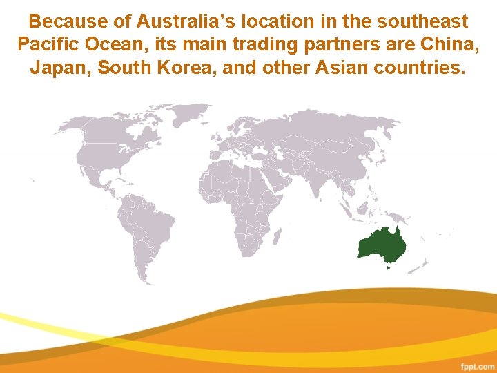 Because of Australia’s location in the southeast Pacific Ocean, its main trading partners are