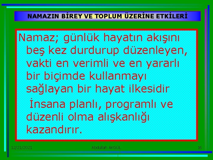 NAMAZIN BİREY VE TOPLUM ÜZERİNE ETKİLERİ Namaz; günlük hayatın akışını beş kez durdurup düzenleyen,