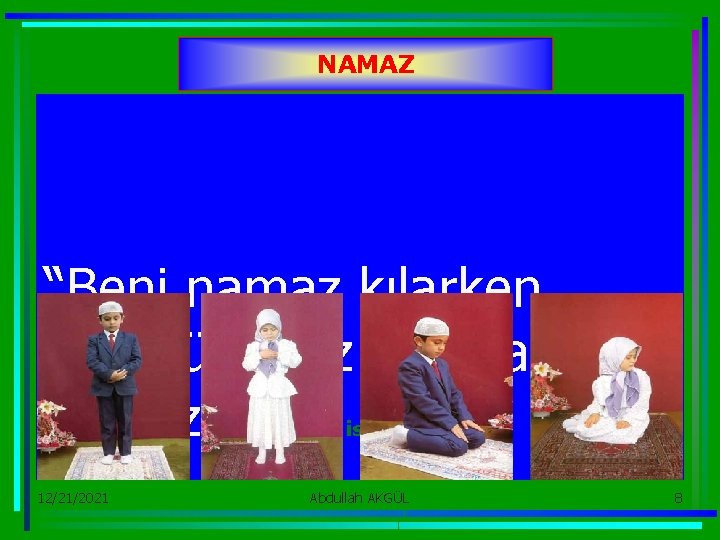 NAMAZ “Beni namaz kılarken gördüğünüz gibi namaz kılınız. ” (Hadis-i Şerif) 12/21/2021 Abdullah AKGÜL