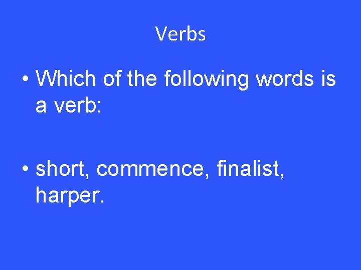 Verbs • Which of the following words is a verb: • short, commence, finalist,