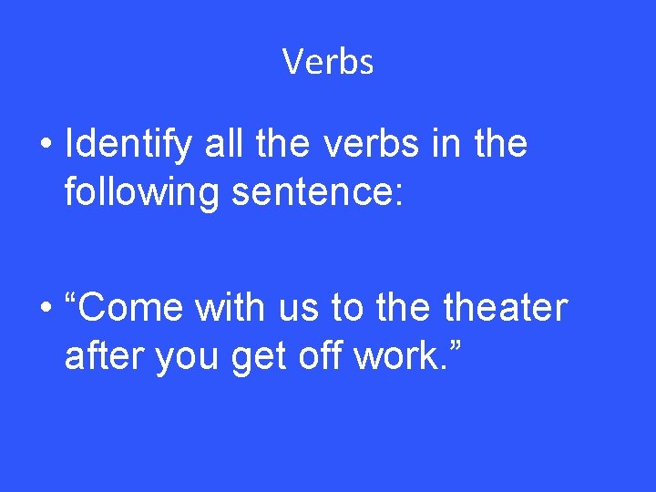 Verbs • Identify all the verbs in the following sentence: • “Come with us