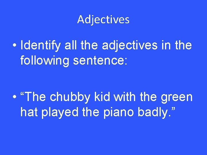 Adjectives • Identify all the adjectives in the following sentence: • “The chubby kid