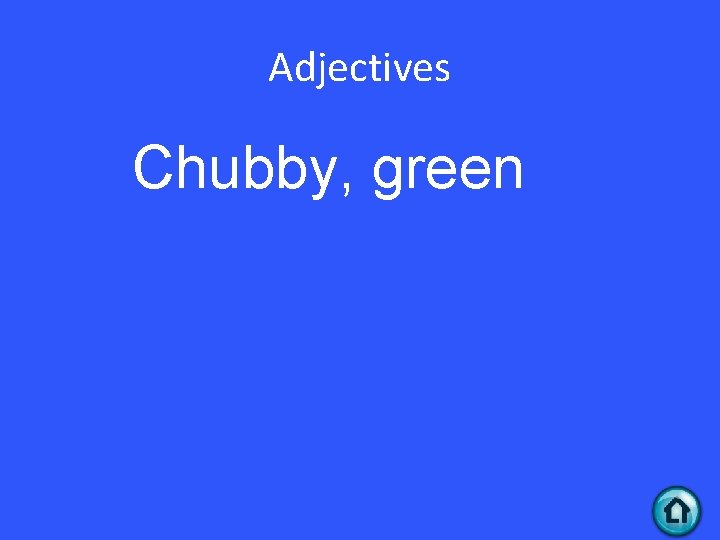 Adjectives Chubby, green 
