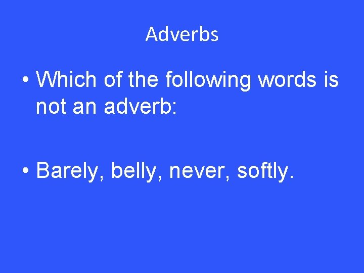 Adverbs • Which of the following words is not an adverb: • Barely, belly,