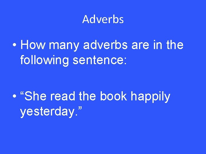 Adverbs • How many adverbs are in the following sentence: • “She read the