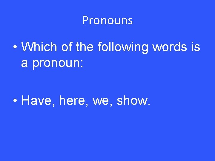 Pronouns • Which of the following words is a pronoun: • Have, here, we,