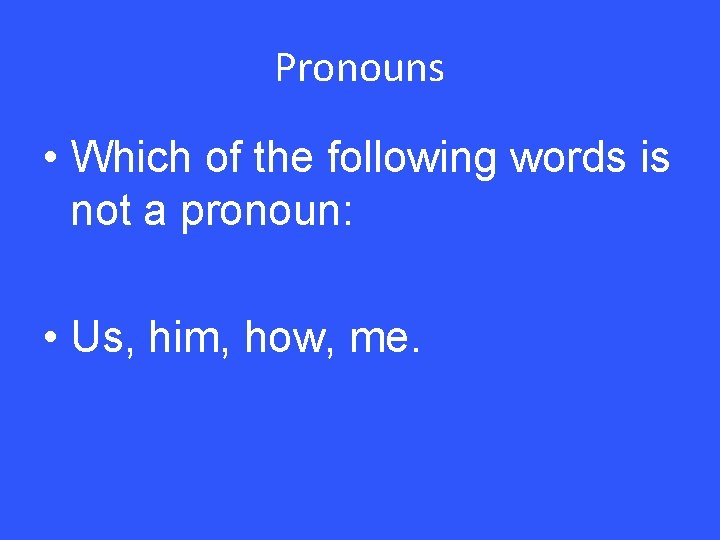 Pronouns • Which of the following words is not a pronoun: • Us, him,