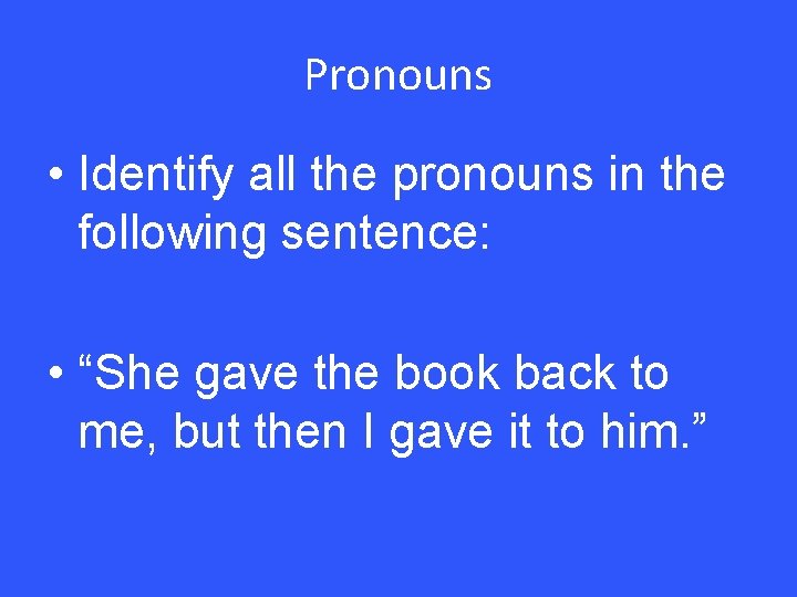 Pronouns • Identify all the pronouns in the following sentence: • “She gave the