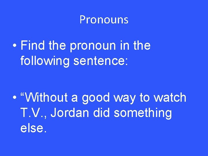 Pronouns • Find the pronoun in the following sentence: • “Without a good way