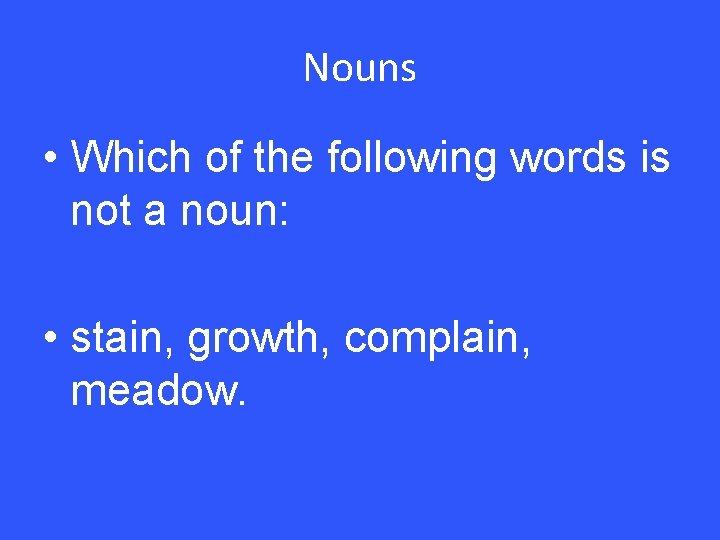 Nouns • Which of the following words is not a noun: • stain, growth,