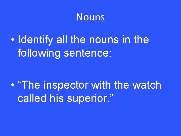 Nouns • Identify all the nouns in the following sentence: • “The inspector with