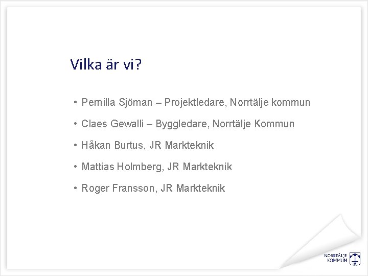 Vilka är vi? • Pernilla Sjöman – Projektledare, Norrtälje kommun • Claes Gewalli –