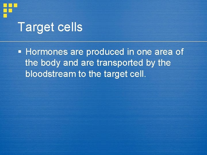 Target cells § Hormones are produced in one area of the body and are