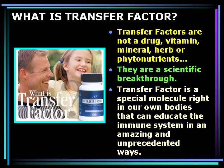 WHAT IS TRANSFER FACTOR? • Transfer Factors are not a drug, vitamin, mineral, herb