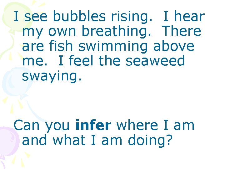 I see bubbles rising. I hear my own breathing. There are fish swimming above