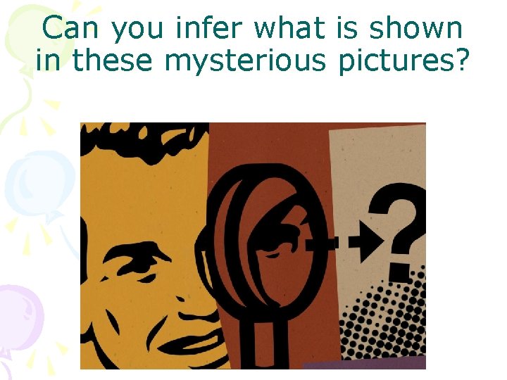 Can you infer what is shown in these mysterious pictures? 