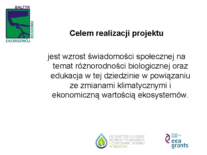 Celem realizacji projektu jest wzrost świadomości społecznej na temat różnorodności biologicznej oraz edukacja w