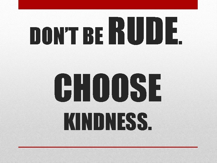 DON’T BE RUDE. CHOOSE KINDNESS. 