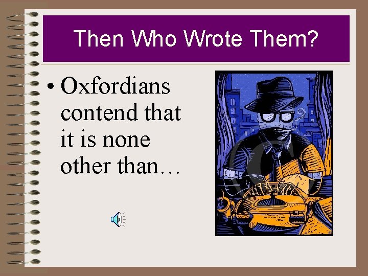 Then Who Wrote Them? • Oxfordians contend that it is none other than… 