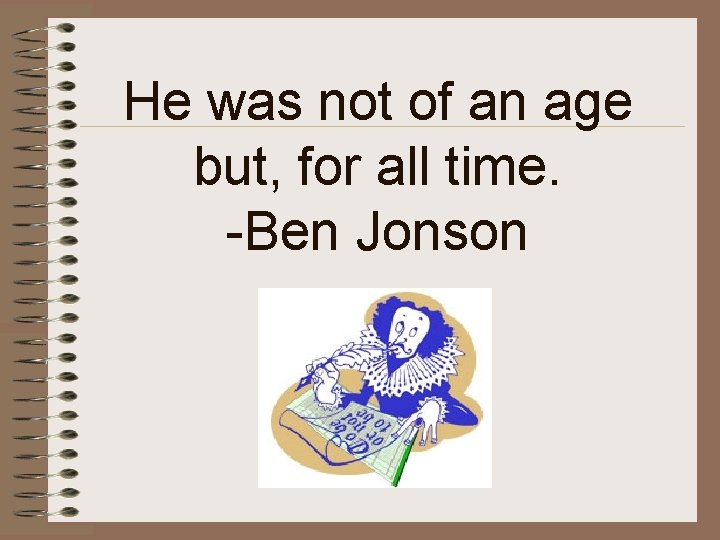 He was not of an age but, for all time. -Ben Jonson 