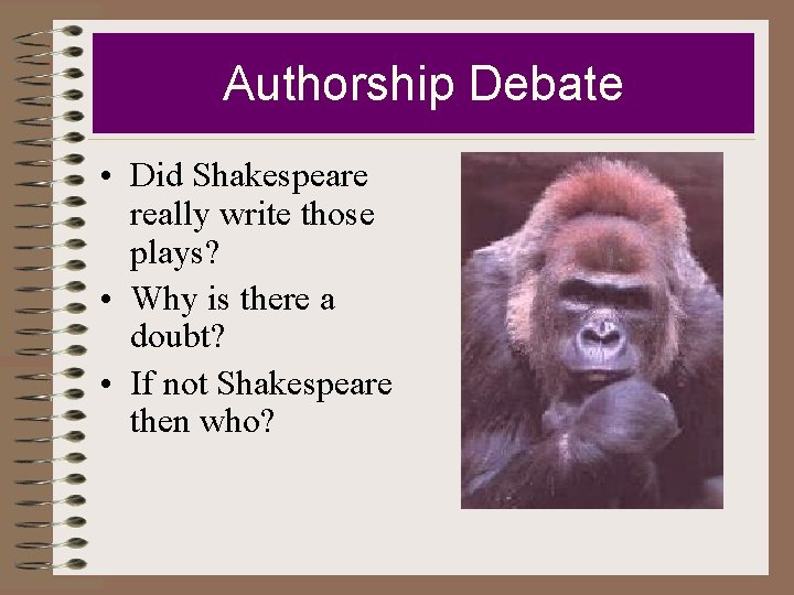 Authorship Debate • Did Shakespeare really write those plays? • Why is there a