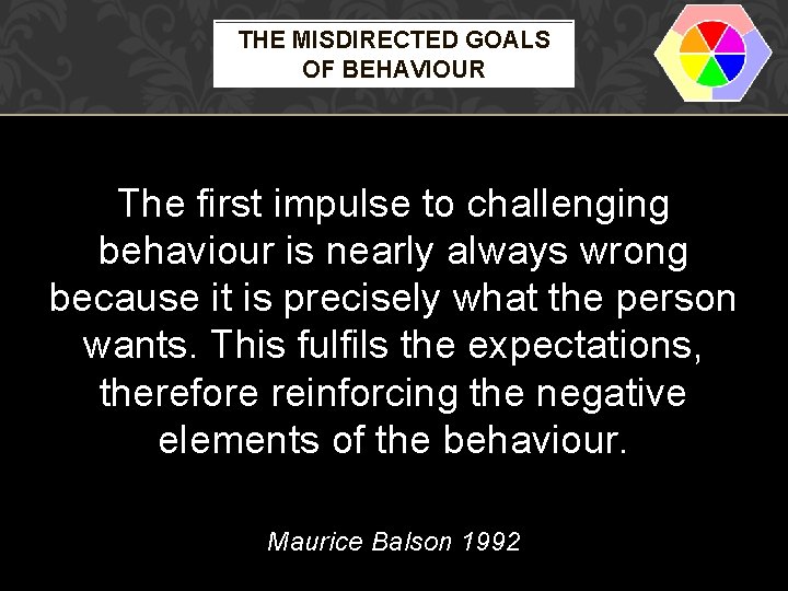 THE MISDIRECTED GOALS OF BEHAVIOUR The first impulse to challenging behaviour is nearly always