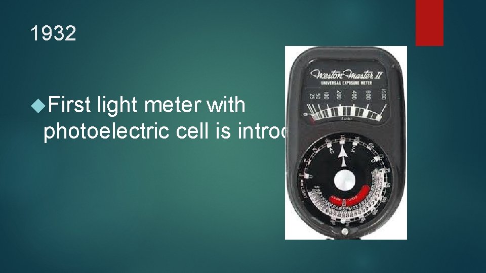 1932 First light meter with photoelectric cell is introduced. 