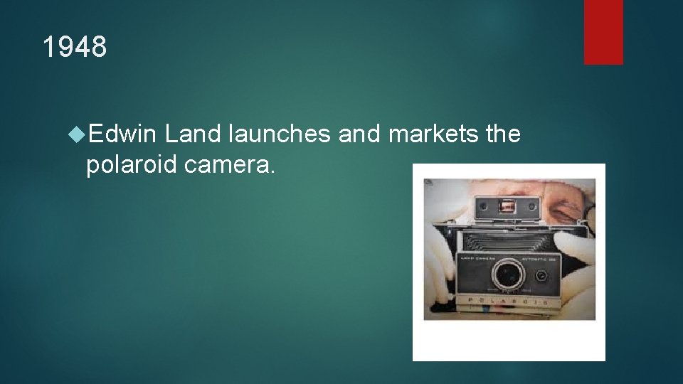 1948 Edwin Land launches and markets the polaroid camera. 