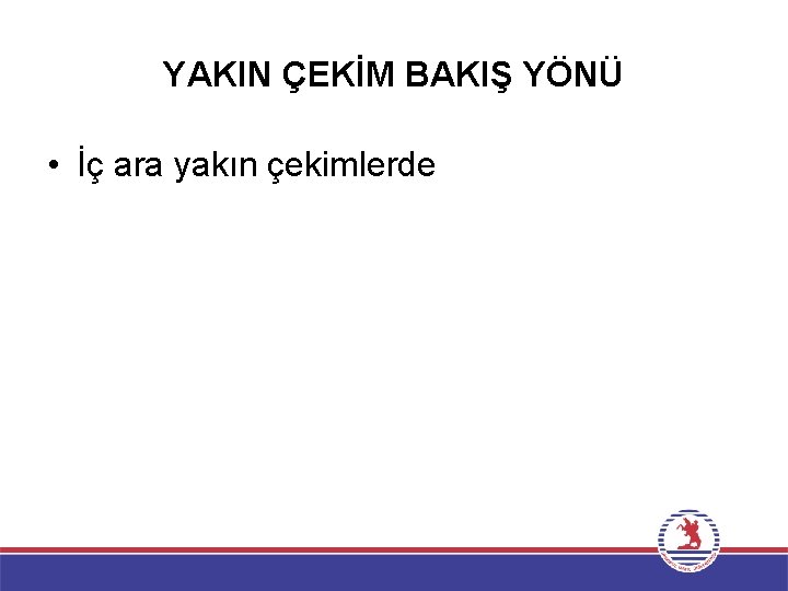 YAKIN ÇEKİM BAKIŞ YÖNÜ • İç ara yakın çekimlerde 