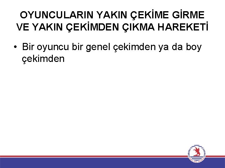 OYUNCULARIN YAKIN ÇEKİME GİRME VE YAKIN ÇEKİMDEN ÇIKMA HAREKETİ • Bir oyuncu bir genel