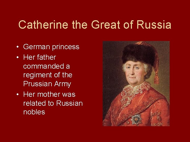 Catherine the Great of Russia • German princess • Her father commanded a regiment