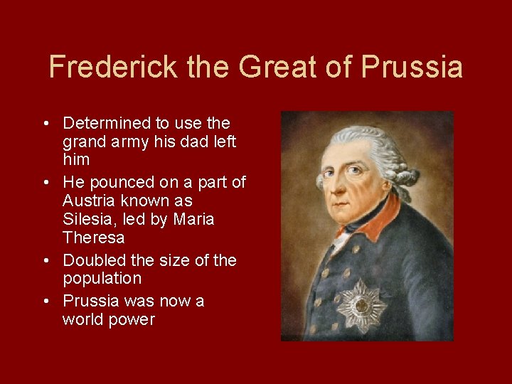 Frederick the Great of Prussia • Determined to use the grand army his dad