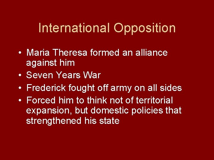 International Opposition • Maria Theresa formed an alliance against him • Seven Years War