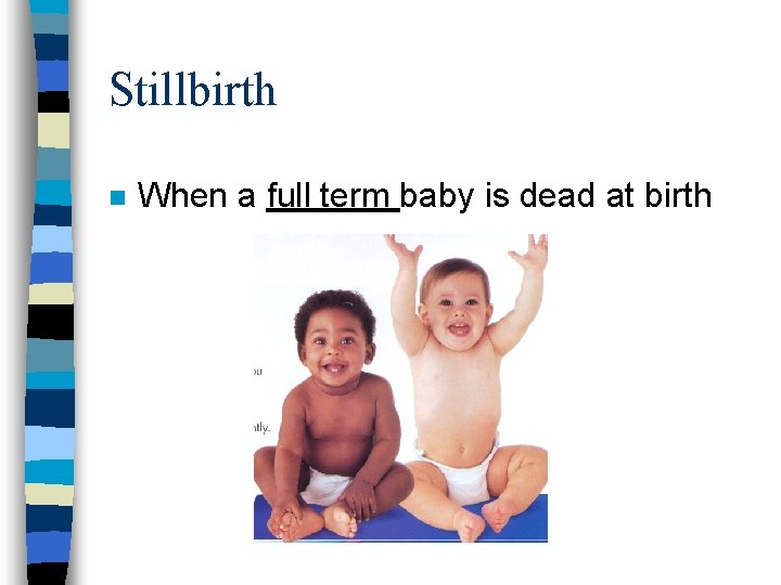 Stillbirth n When a full term baby is dead at birth 