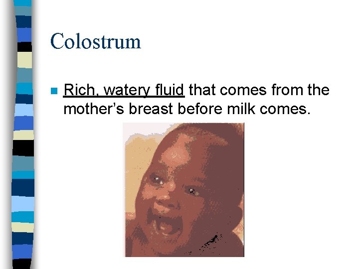 Colostrum n Rich, watery fluid that comes from the mother’s breast before milk comes.