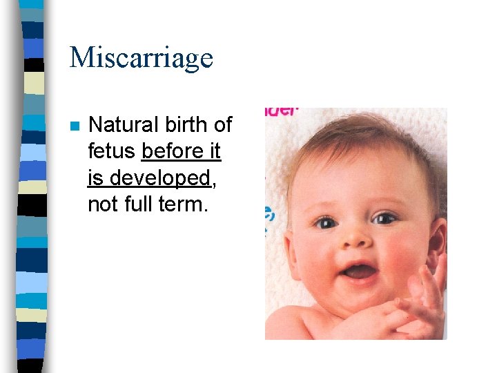 Miscarriage n Natural birth of fetus before it is developed, not full term. 