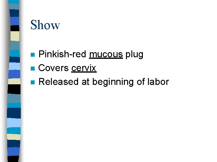 Show n n n Pinkish-red mucous plug Covers cervix Released at beginning of labor