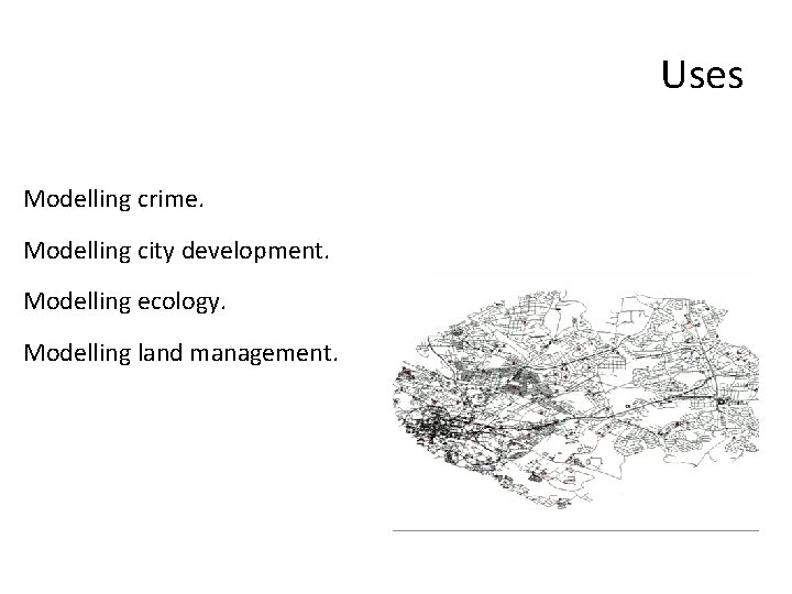 Uses Modelling crime. Modelling city development. Modelling ecology. Modelling land management. 